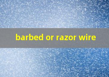 barbed or razor wire